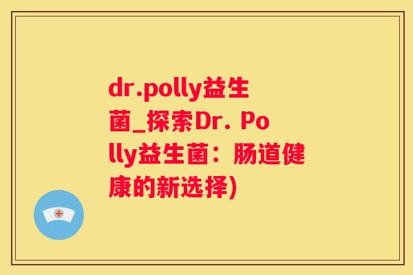 dr.polly益生菌_探索Dr. Polly益生菌：肠道健康的新选择)