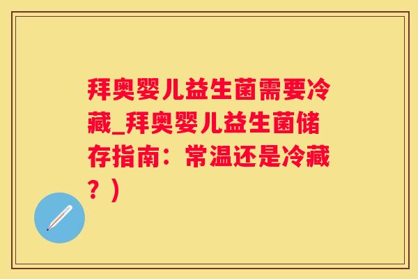 拜奥婴儿益生菌需要冷藏_拜奥婴儿益生菌储存指南：常温还是冷藏？)