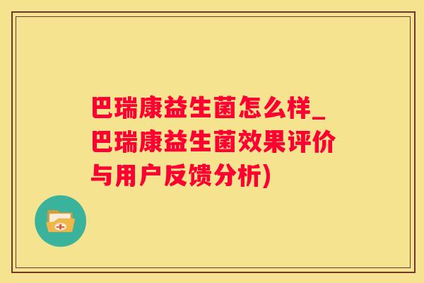 巴瑞康益生菌怎么样_巴瑞康益生菌效果评价与用户反馈分析)