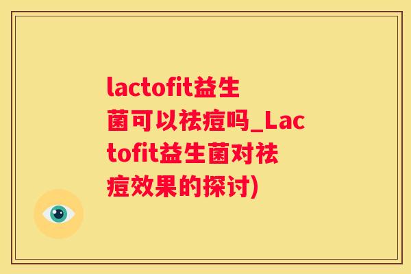 lactofit益生菌可以祛痘吗_Lactofit益生菌对祛痘效果的探讨)