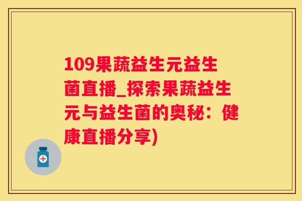 109果蔬益生元益生菌直播_探索果蔬益生元与益生菌的奥秘：健康直播分享)