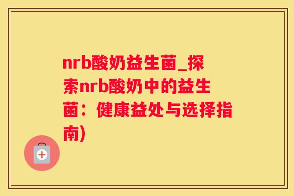 nrb酸奶益生菌_探索nrb酸奶中的益生菌：健康益处与选择指南)