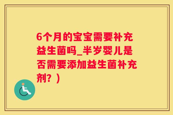 6个月的宝宝需要补充益生菌吗_半岁婴儿是否需要添加益生菌补充剂?) 6个月的宝宝需要补充益生菌吗_半岁婴儿是否需要添加益生菌补充剂?)