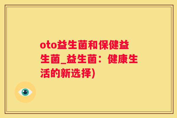 oto益生菌和保健益生菌_益生菌：健康生活的新选择)