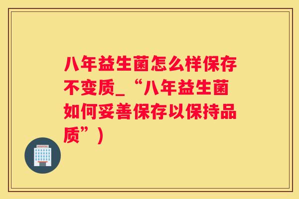 八年益生菌怎么样保存不变质_“八年益生菌如何妥善保存以保持品质”)