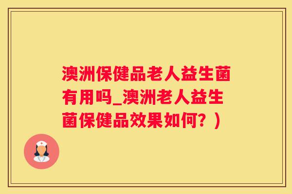 澳洲保健品老人益生菌有用吗_澳洲老人益生菌保健品效果如何？)