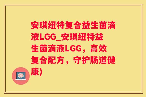 安琪纽特复合益生菌滴液LGG_安琪纽特益生菌滴液LGG，高效复合配方，守护肠道健康)