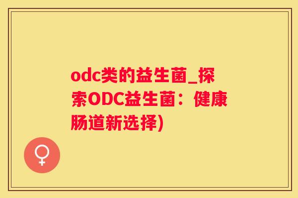 odc类的益生菌_探索ODC益生菌：健康肠道新选择)