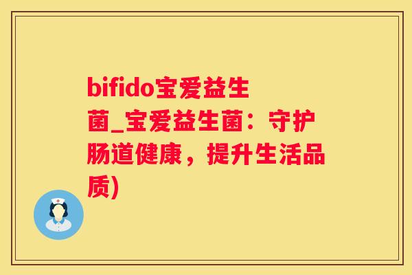 bifido宝爱益生菌_宝爱益生菌：守护肠道健康，提升生活品质)