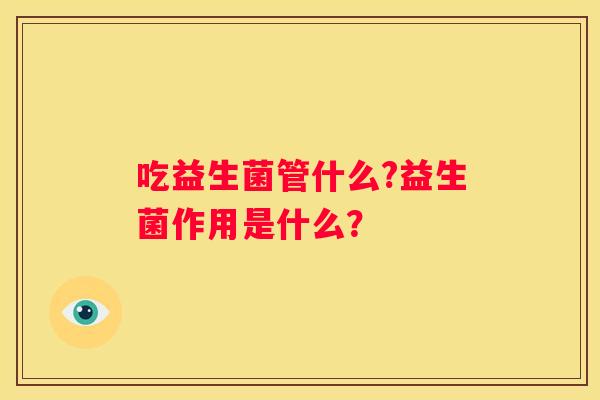 吃益生菌管什么?益生菌作用是什么？