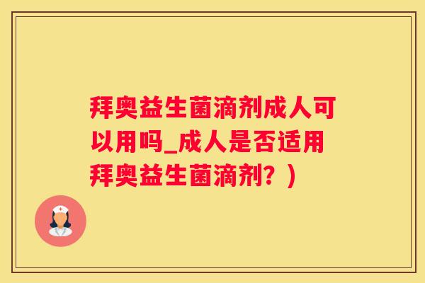 拜奥益生菌滴剂成人可以用吗_成人是否适用拜奥益生菌滴剂？)