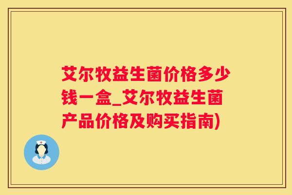 艾尔牧益生菌价格多少钱一盒_艾尔牧益生菌产品价格及购买指南)