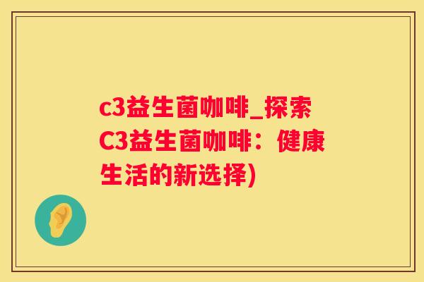 c3益生菌咖啡_探索C3益生菌咖啡：健康生活的新选择)