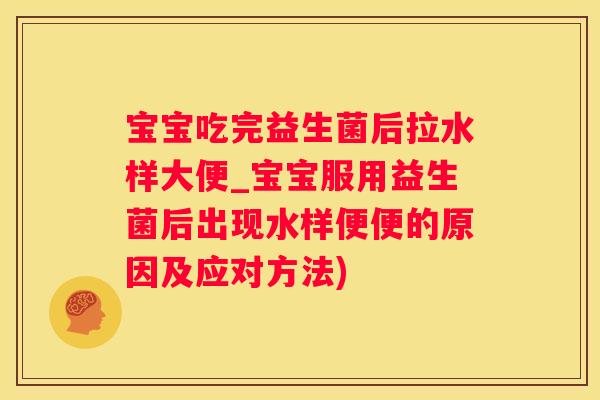 宝宝吃完益生菌后拉水样大便_宝宝服用益生菌后出现水样便便的原因及应对方法)