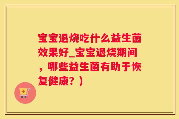 宝宝退烧吃什么益生菌效果好_宝宝退烧期间，哪些益生菌有助于恢复健康？)