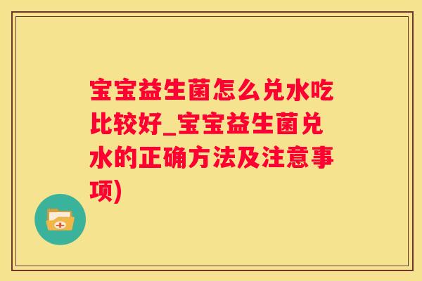宝宝益生菌怎么兑水吃比较好_宝宝益生菌兑水的正确方法及注意事项)