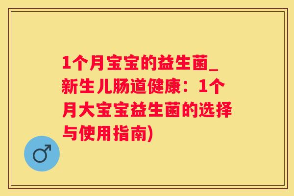 1个月宝宝的益生菌_新生儿肠道健康：1个月大宝宝益生菌的选择与使用指南)