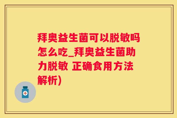 拜奥益生菌可以脱敏吗怎么吃_拜奥益生菌助力脱敏 正确食用方法解析)