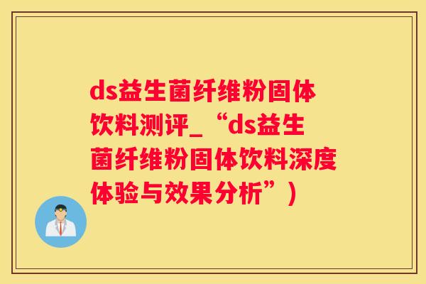 ds益生菌纤维粉固体饮料测评_“ds益生菌纤维粉固体饮料深度体验与效果分析”)