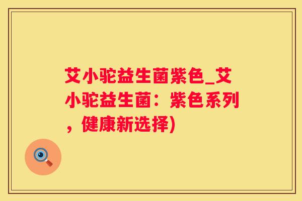 艾小驼益生菌紫色_艾小驼益生菌：紫色系列，健康新选择)