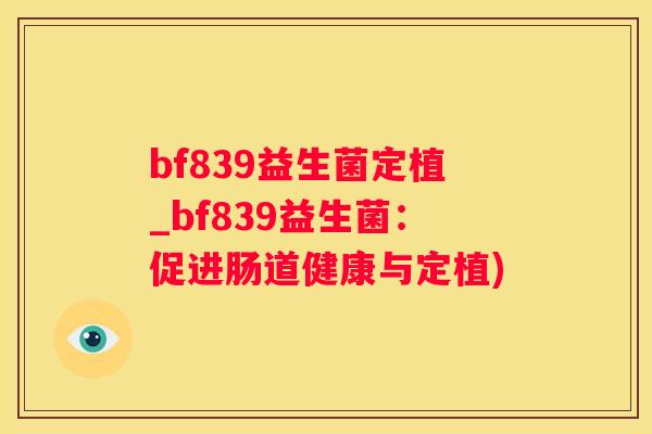 bf839益生菌定植_bf839益生菌：促进肠道健康与定植)