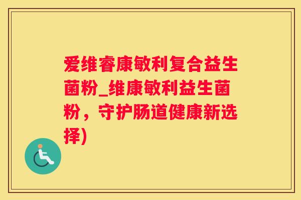 爱维睿康敏利复合益生菌粉_维康敏利益生菌粉，守护肠道健康新选择)