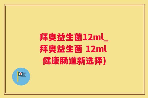 拜奥益生菌12ml_拜奥益生菌 12ml 健康肠道新选择)