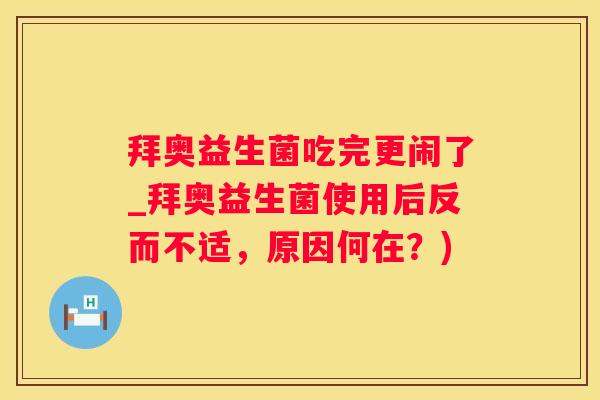 拜奥益生菌吃完更闹了_拜奥益生菌使用后反而不适，原因何在？)