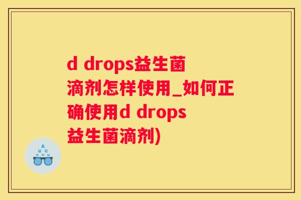 d drops益生菌滴剂怎样使用_如何正确使用d drops益生菌滴剂)