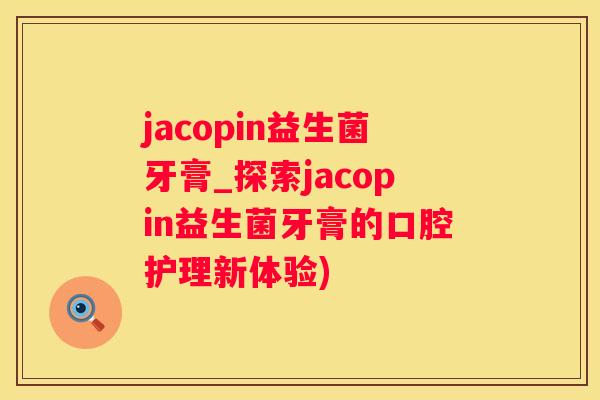 jacopin益生菌牙膏_探索jacopin益生菌牙膏的口腔护理新体验)