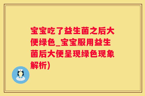 宝宝吃了益生菌之后大便绿色_宝宝服用益生菌后大便呈现绿色现象解析)