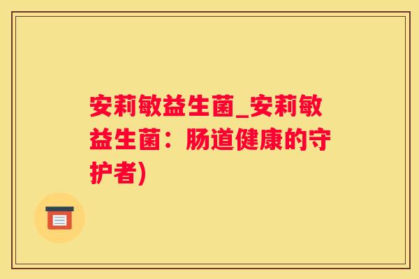 安莉敏益生菌_安莉敏益生菌：肠道健康的守护者)