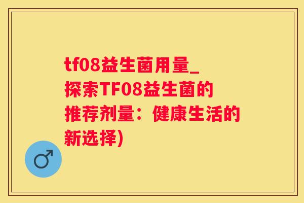 tf08益生菌用量_探索TF08益生菌的推荐剂量：健康生活的新选择)