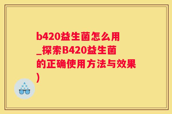b420益生菌怎么用_探索B420益生菌的正确使用方法与效果)