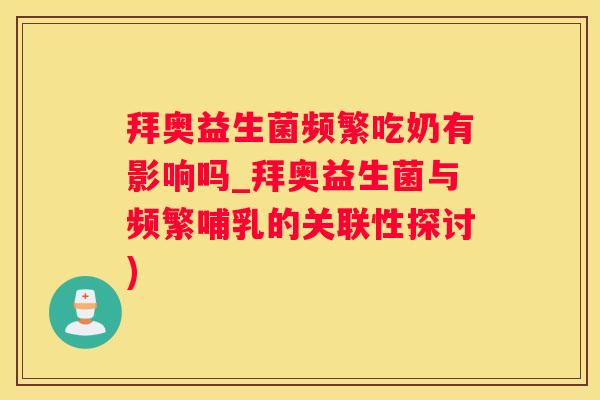 拜奥益生菌频繁吃奶有影响吗_拜奥益生菌与频繁哺乳的关联性探讨)
