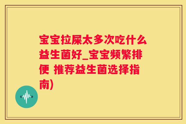 宝宝拉屎太多次吃什么益生菌好_宝宝频繁排便 推荐益生菌选择指南)