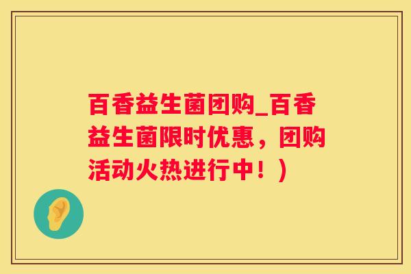 百香益生菌团购_百香益生菌限时优惠，团购活动火热进行中！)