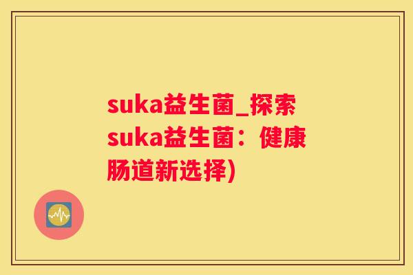 suka益生菌_探索suka益生菌：健康肠道新选择)