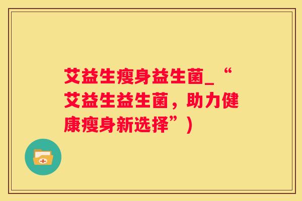 艾益生瘦身益生菌_“艾益生益生菌，助力健康瘦身新选择”)
