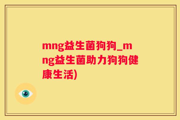 mng益生菌狗狗_mng益生菌助力狗狗健康生活)