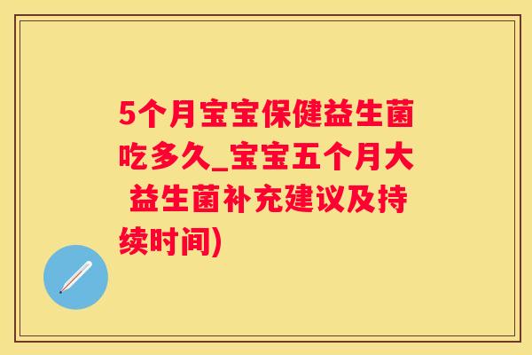 5个月宝宝保健益生菌吃多久_宝宝五个月大 益生菌补充建议及持续时间)
