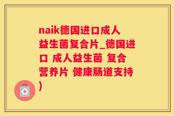 naik德国进口成人益生菌复合片_德国进口 成人益生菌 复合营养片 健康肠道支持)