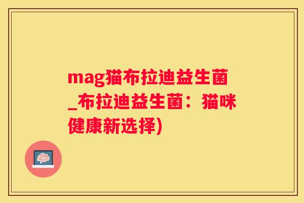 mag猫布拉迪益生菌_布拉迪益生菌：猫咪健康新选择)
