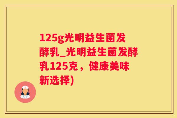 125g光明益生菌发酵乳_光明益生菌发酵乳125克，健康美味新选择)