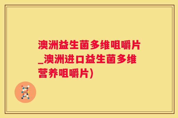 澳洲益生菌多维咀嚼片_澳洲进口益生菌多维营养咀嚼片)