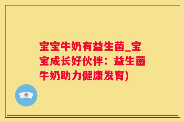 宝宝牛奶有益生菌_宝宝成长好伙伴：益生菌牛奶助力健康发育)
