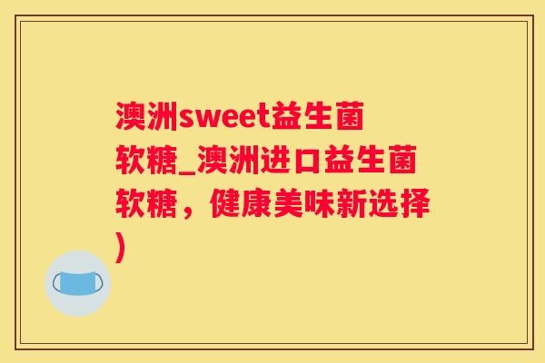澳洲sweet益生菌软糖_澳洲进口益生菌软糖，健康美味新选择)