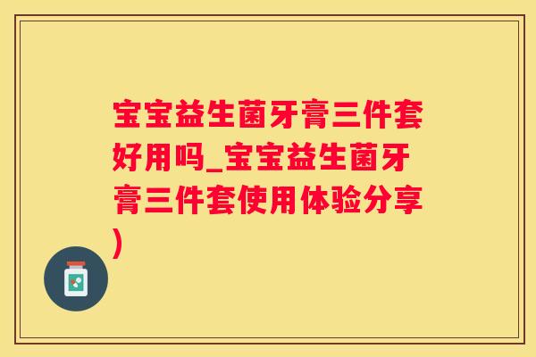 宝宝益生菌牙膏三件套好用吗_宝宝益生菌牙膏三件套使用体验分享)