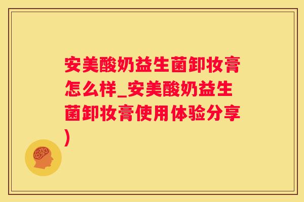 安美酸奶益生菌卸妆膏怎么样_安美酸奶益生菌卸妆膏使用体验分享)