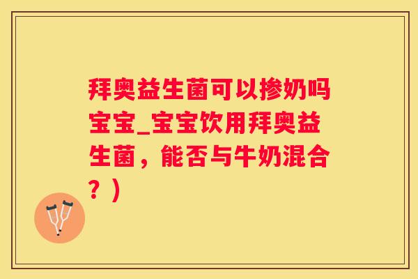 拜奥益生菌可以掺奶吗宝宝_宝宝饮用拜奥益生菌，能否与牛奶混合？)